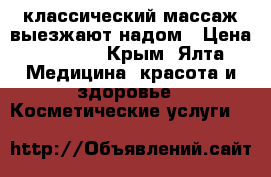 классический массаж выезжают надом › Цена ­ 1 200 - Крым, Ялта Медицина, красота и здоровье » Косметические услуги   